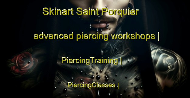 Skinart Saint Porquier advanced piercing workshops | PiercingTraining | PiercingClasses | SkinartTraining-France
